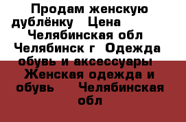 Продам женскую дублёнку › Цена ­ 8 000 - Челябинская обл., Челябинск г. Одежда, обувь и аксессуары » Женская одежда и обувь   . Челябинская обл.